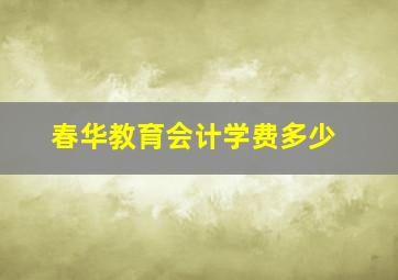 春华教育会计学费多少