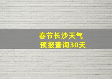 春节长沙天气预报查询30天