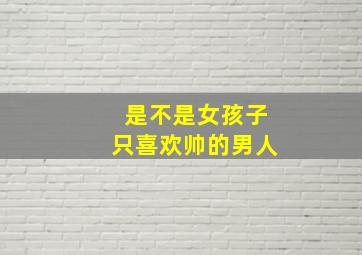 是不是女孩子只喜欢帅的男人