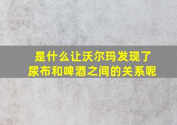 是什么让沃尔玛发现了尿布和啤酒之间的关系呢