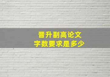 晋升副高论文字数要求是多少