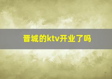 晋城的ktv开业了吗