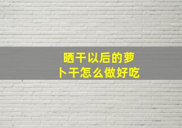 晒干以后的萝卜干怎么做好吃