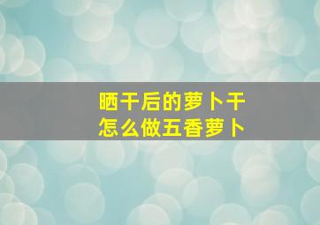 晒干后的萝卜干怎么做五香萝卜