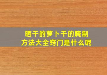 晒干的萝卜干的腌制方法大全窍门是什么呢