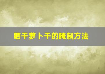 晒干萝卜干的腌制方法