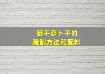 晒干萝卜干的腌制方法和配料