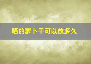 晒的萝卜干可以放多久