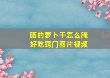 晒的萝卜干怎么腌好吃窍门图片视频