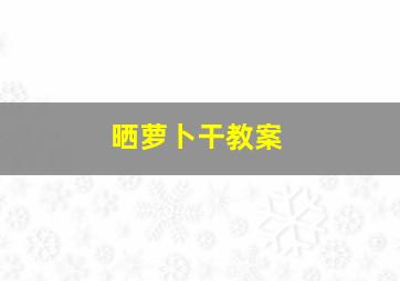 晒萝卜干教案