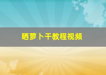 晒萝卜干教程视频