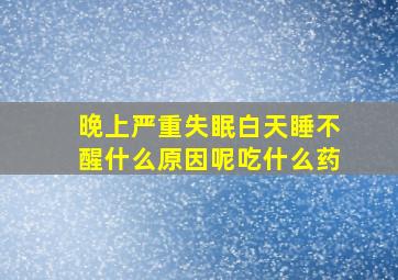 晚上严重失眠白天睡不醒什么原因呢吃什么药