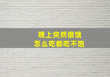 晚上突然很饿怎么吃都吃不饱