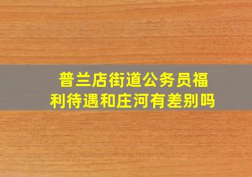 普兰店街道公务员福利待遇和庄河有差别吗