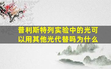 普利斯特列实验中的光可以用其他光代替吗为什么