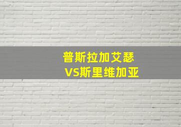 普斯拉加艾瑟VS斯里维加亚