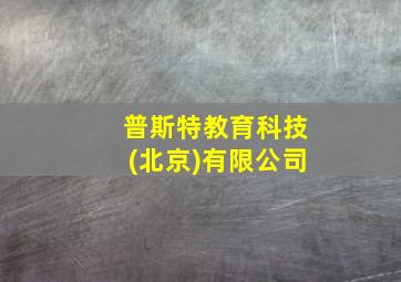 普斯特教育科技(北京)有限公司