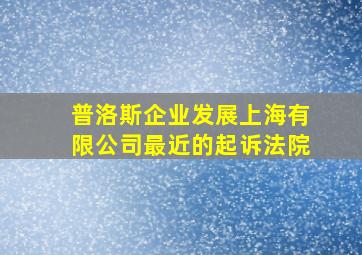 普洛斯企业发展上海有限公司最近的起诉法院