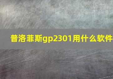 普洛菲斯gp2301用什么软件