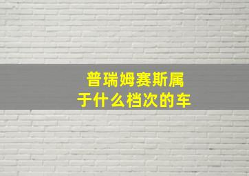 普瑞姆赛斯属于什么档次的车