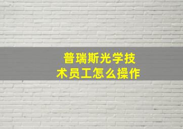 普瑞斯光学技术员工怎么操作