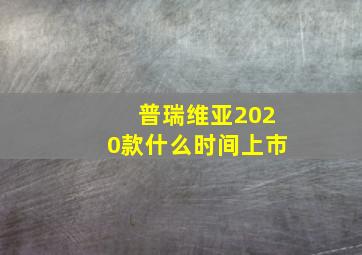 普瑞维亚2020款什么时间上市