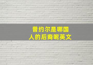 普约尔是哪国人的后裔呢英文