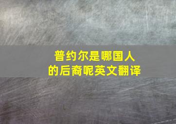 普约尔是哪国人的后裔呢英文翻译