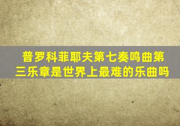 普罗科菲耶夫第七奏鸣曲第三乐章是世界上最难的乐曲吗