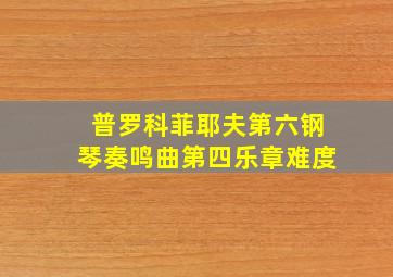 普罗科菲耶夫第六钢琴奏鸣曲第四乐章难度