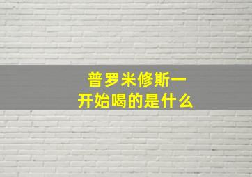 普罗米修斯一开始喝的是什么