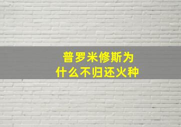 普罗米修斯为什么不归还火种