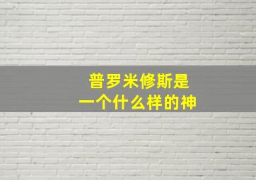 普罗米修斯是一个什么样的神