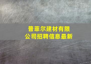 普菲尔建材有限公司招聘信息最新