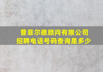 普菲尔德顾问有限公司招聘电话号码查询是多少