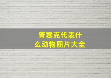 普赛克代表什么动物图片大全