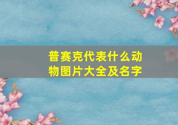 普赛克代表什么动物图片大全及名字