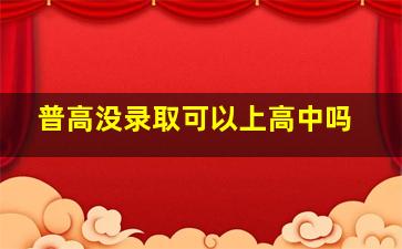 普高没录取可以上高中吗