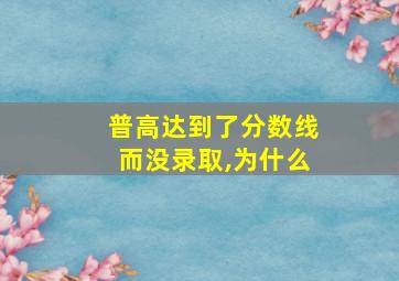 普高达到了分数线而没录取,为什么