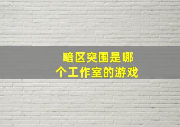 暗区突围是哪个工作室的游戏