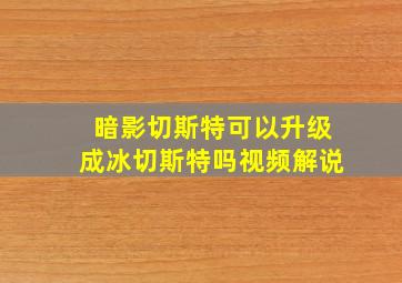 暗影切斯特可以升级成冰切斯特吗视频解说