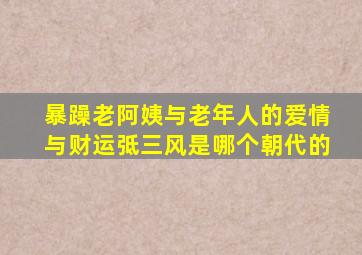 暴躁老阿姨与老年人的爱情与财运弤三风是哪个朝代的