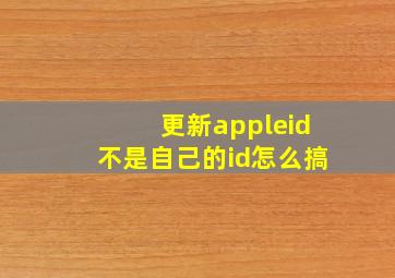 更新appleid不是自己的id怎么搞