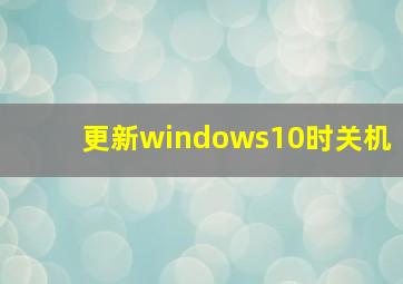 更新windows10时关机