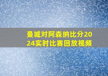 曼城对阿森纳比分2024实时比赛回放视频