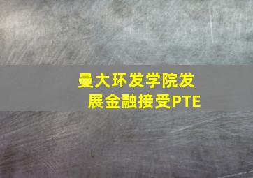 曼大环发学院发展金融接受PTE