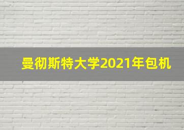 曼彻斯特大学2021年包机