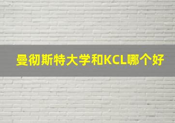 曼彻斯特大学和KCL哪个好