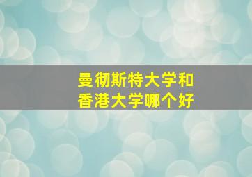 曼彻斯特大学和香港大学哪个好