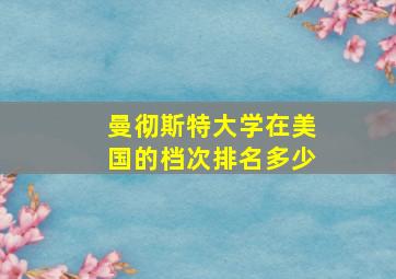 曼彻斯特大学在美国的档次排名多少